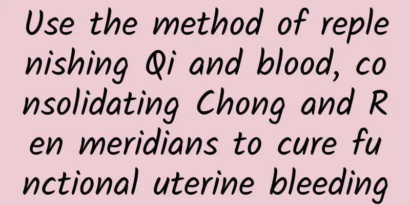 Use the method of replenishing Qi and blood, consolidating Chong and Ren meridians to cure functional uterine bleeding