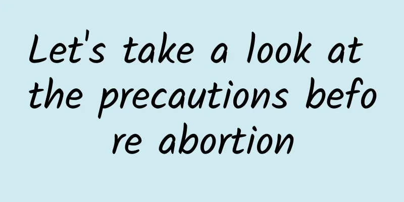 Let's take a look at the precautions before abortion