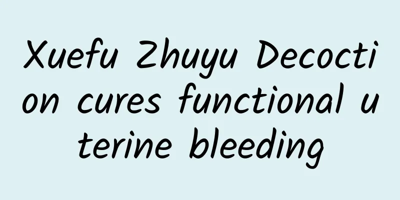 Xuefu Zhuyu Decoction cures functional uterine bleeding