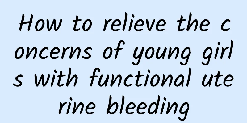 How to relieve the concerns of young girls with functional uterine bleeding