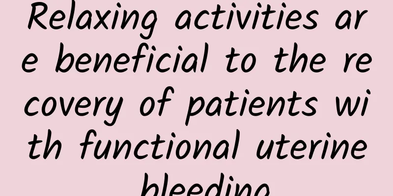 Relaxing activities are beneficial to the recovery of patients with functional uterine bleeding