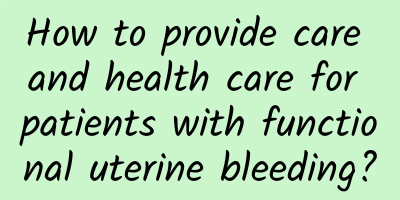 How to provide care and health care for patients with functional uterine bleeding?