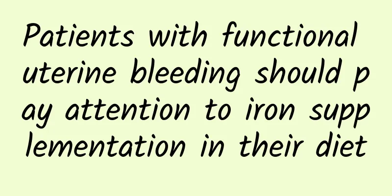 Patients with functional uterine bleeding should pay attention to iron supplementation in their diet