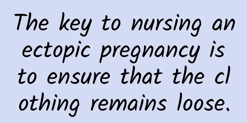The key to nursing an ectopic pregnancy is to ensure that the clothing remains loose.