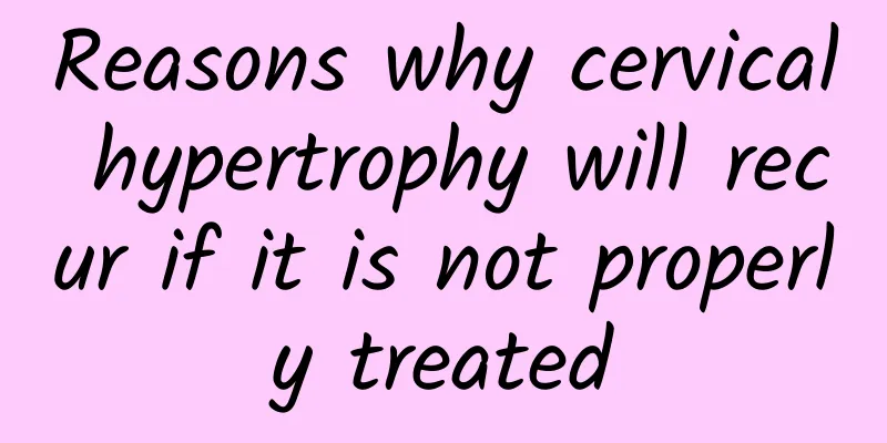 Reasons why cervical hypertrophy will recur if it is not properly treated