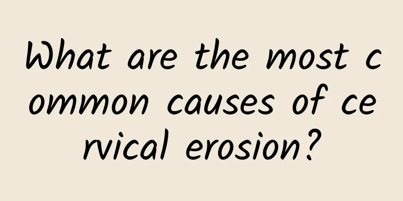 What are the most common causes of cervical erosion?