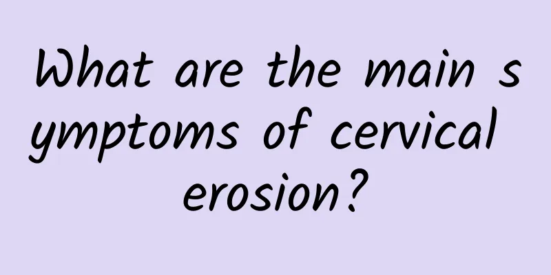 What are the main symptoms of cervical erosion?