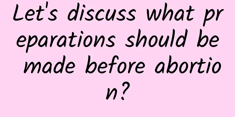 Let's discuss what preparations should be made before abortion?