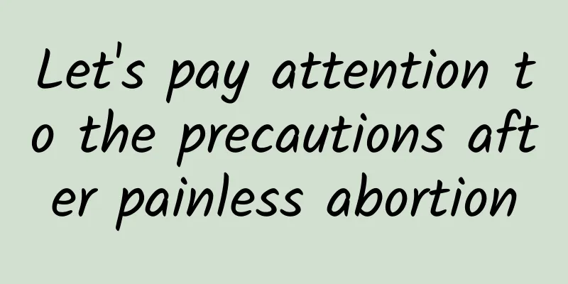 Let's pay attention to the precautions after painless abortion