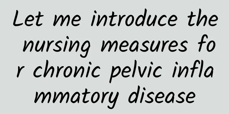 Let me introduce the nursing measures for chronic pelvic inflammatory disease
