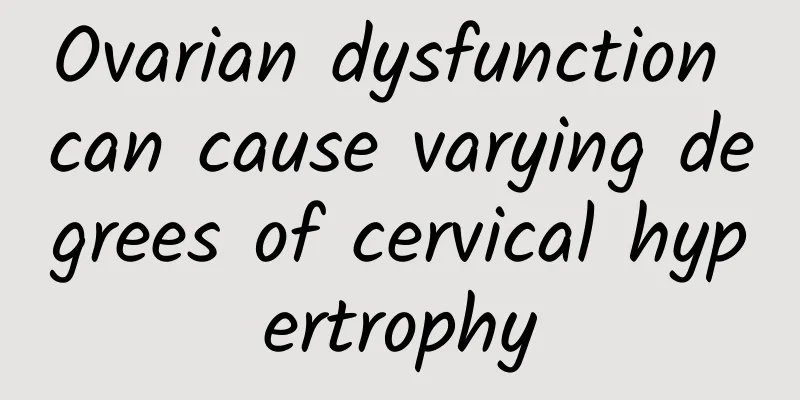 Ovarian dysfunction can cause varying degrees of cervical hypertrophy
