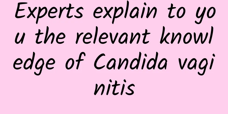 Experts explain to you the relevant knowledge of Candida vaginitis