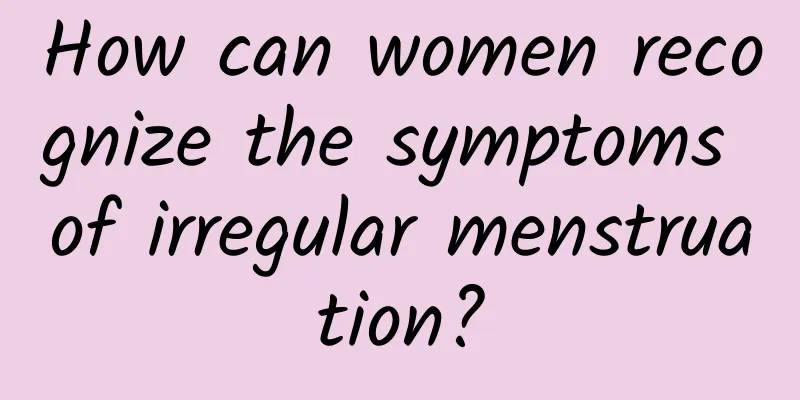 How can women recognize the symptoms of irregular menstruation?
