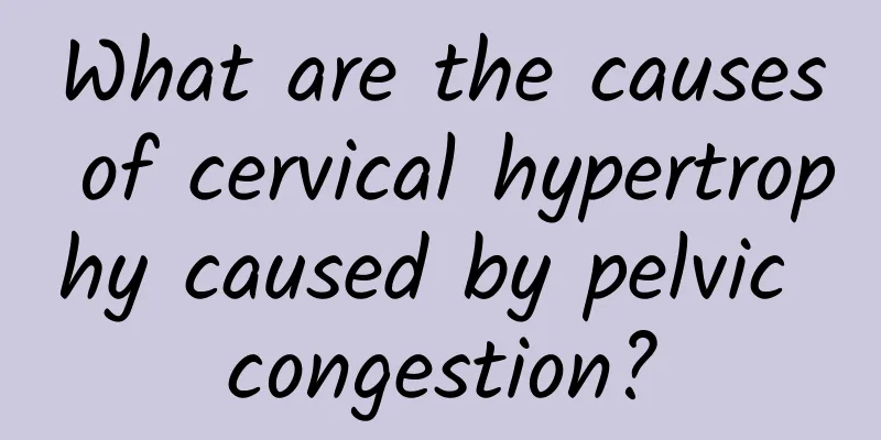 What are the causes of cervical hypertrophy caused by pelvic congestion?