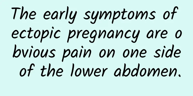 The early symptoms of ectopic pregnancy are obvious pain on one side of the lower abdomen.