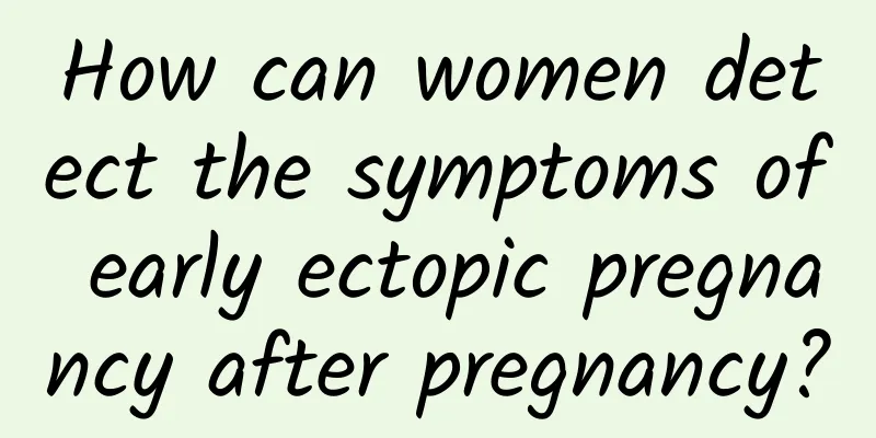 How can women detect the symptoms of early ectopic pregnancy after pregnancy?