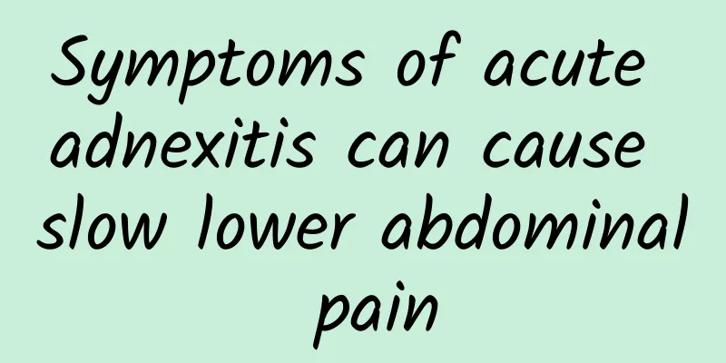 Symptoms of acute adnexitis can cause slow lower abdominal pain