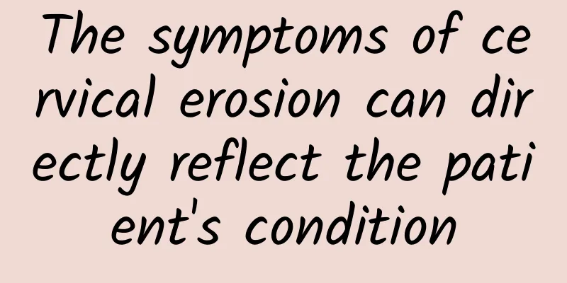 The symptoms of cervical erosion can directly reflect the patient's condition