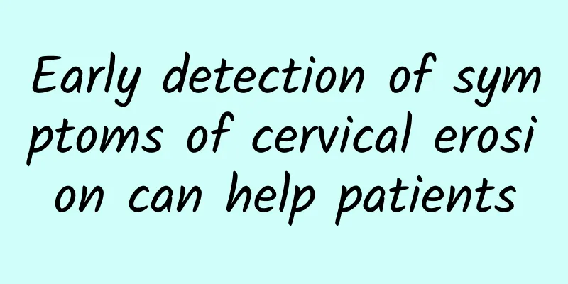 Early detection of symptoms of cervical erosion can help patients
