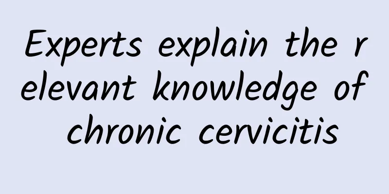 Experts explain the relevant knowledge of chronic cervicitis