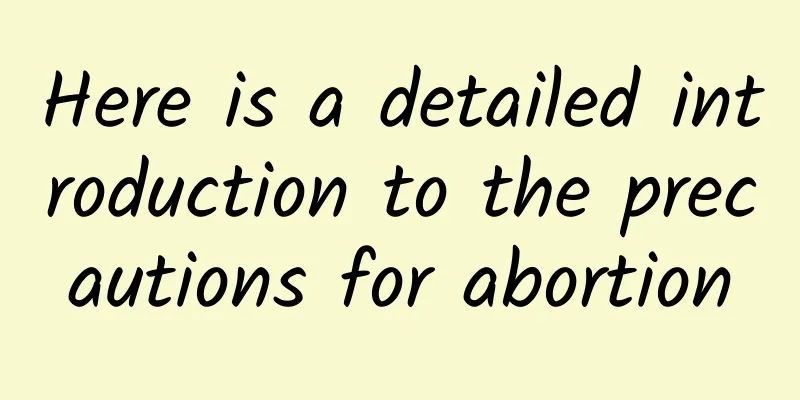Here is a detailed introduction to the precautions for abortion