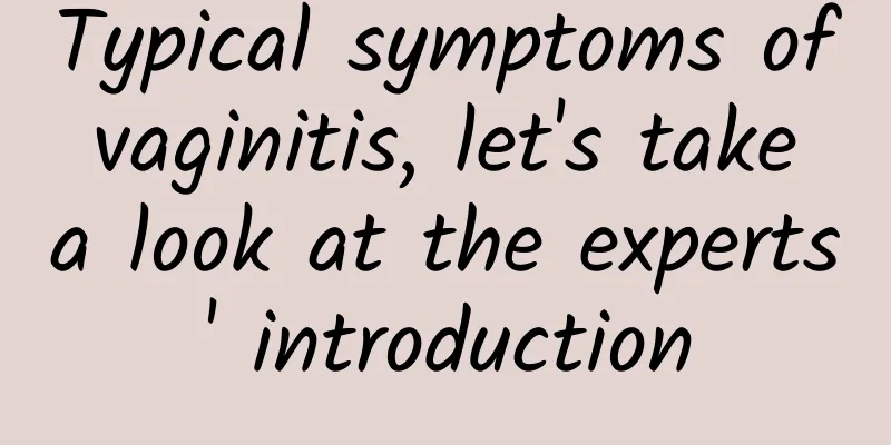 Typical symptoms of vaginitis, let's take a look at the experts' introduction