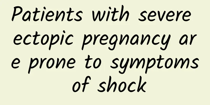 Patients with severe ectopic pregnancy are prone to symptoms of shock