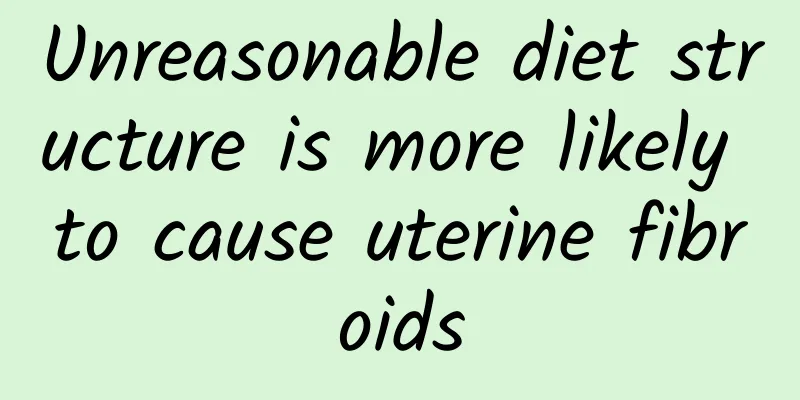 Unreasonable diet structure is more likely to cause uterine fibroids