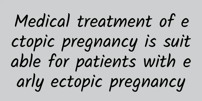 Medical treatment of ectopic pregnancy is suitable for patients with early ectopic pregnancy