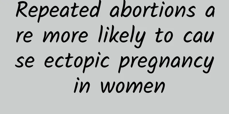 Repeated abortions are more likely to cause ectopic pregnancy in women