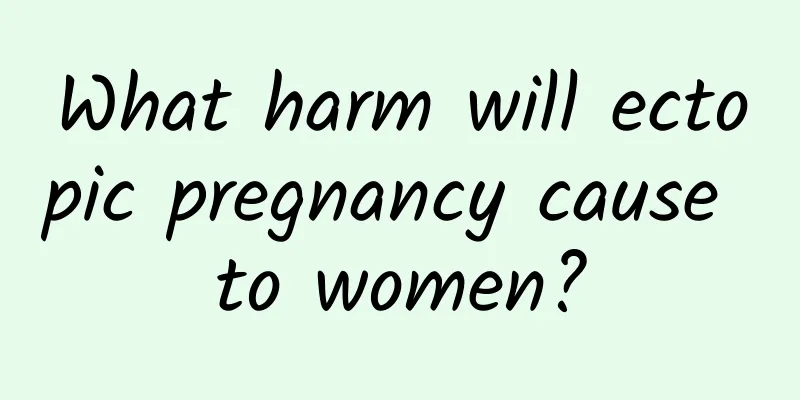 What harm will ectopic pregnancy cause to women?