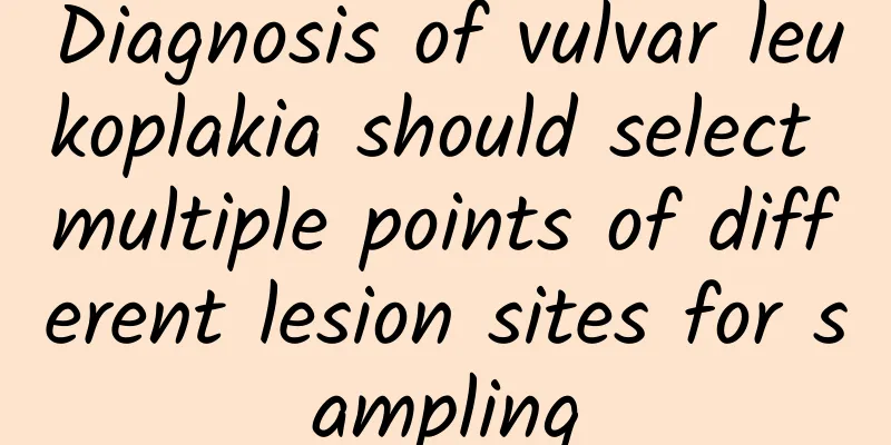 Diagnosis of vulvar leukoplakia should select multiple points of different lesion sites for sampling