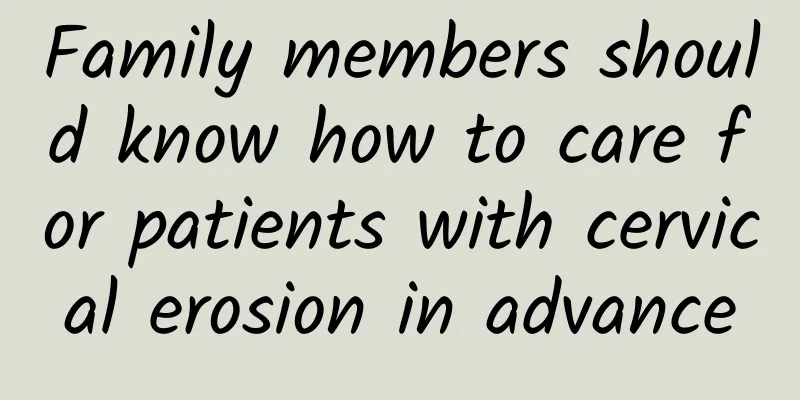 Family members should know how to care for patients with cervical erosion in advance