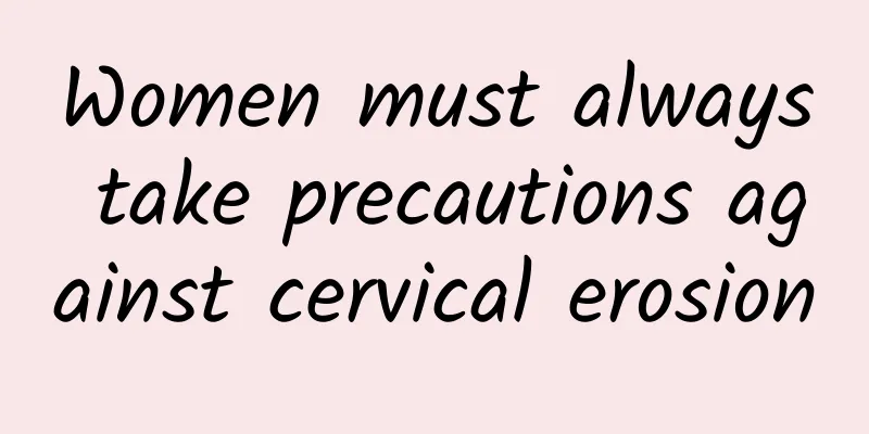 Women must always take precautions against cervical erosion