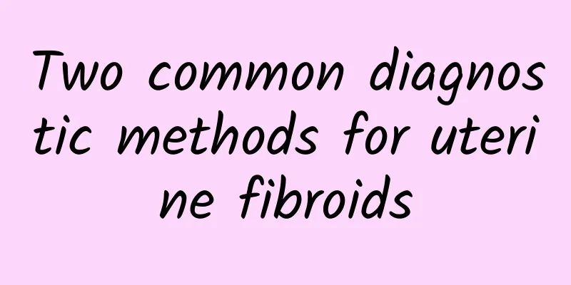 Two common diagnostic methods for uterine fibroids