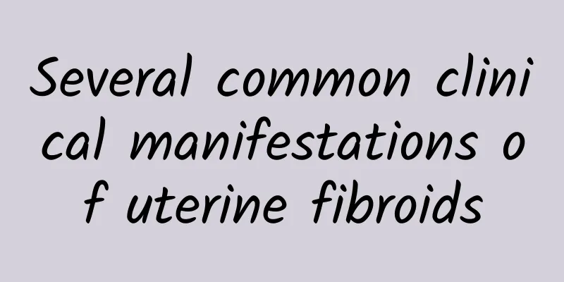 Several common clinical manifestations of uterine fibroids