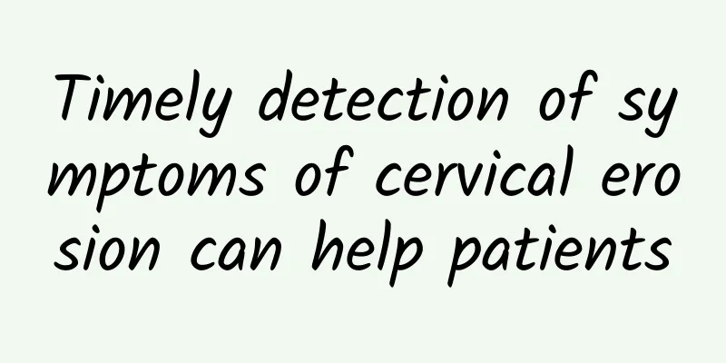Timely detection of symptoms of cervical erosion can help patients