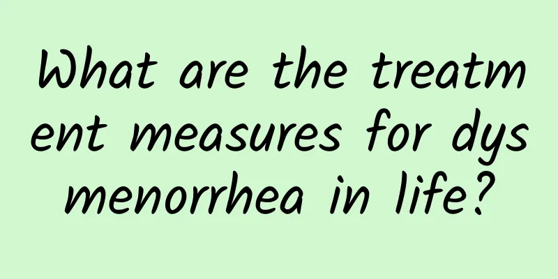 What are the treatment measures for dysmenorrhea in life?