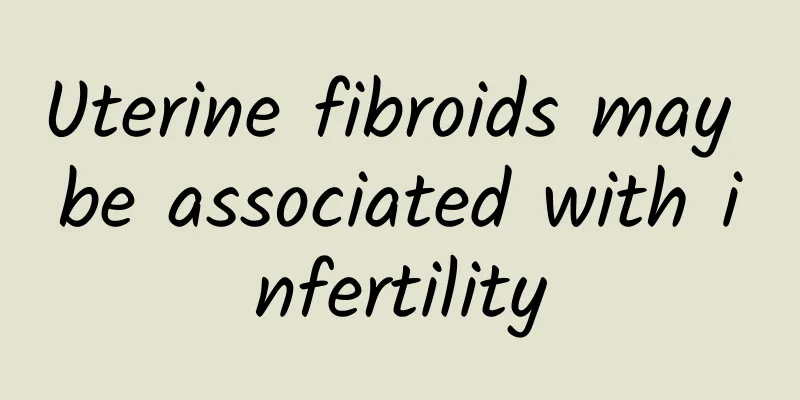 Uterine fibroids may be associated with infertility