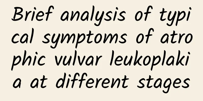 Brief analysis of typical symptoms of atrophic vulvar leukoplakia at different stages
