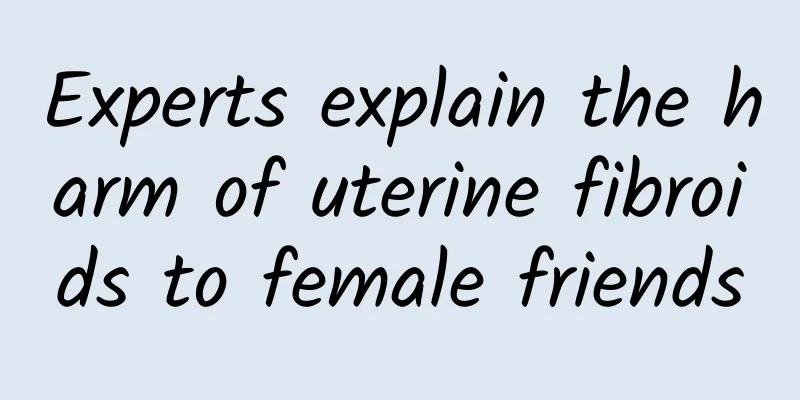 Experts explain the harm of uterine fibroids to female friends