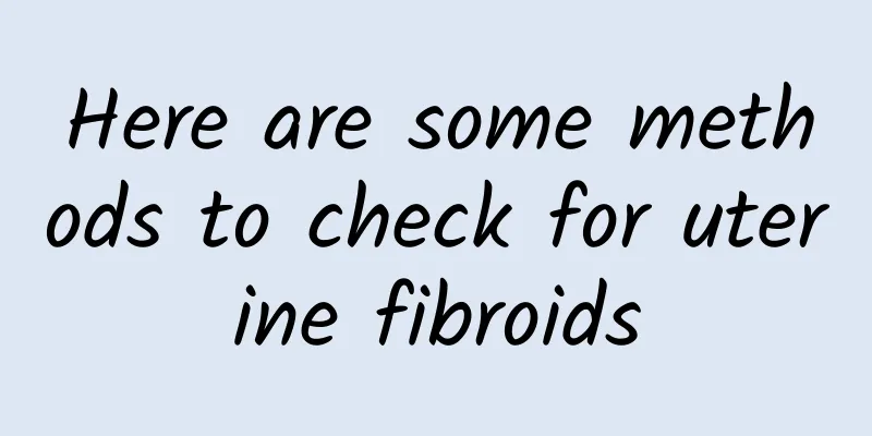 Here are some methods to check for uterine fibroids