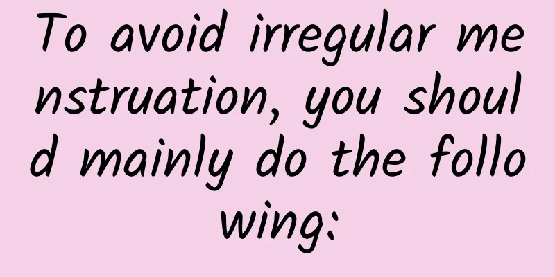 To avoid irregular menstruation, you should mainly do the following: