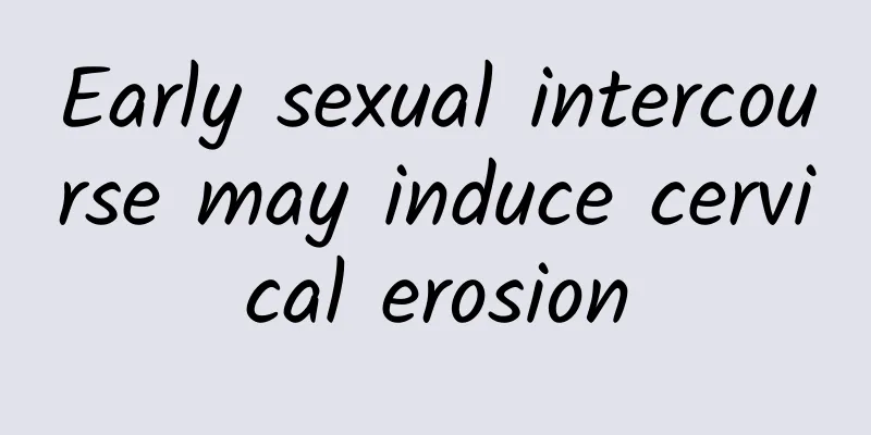Early sexual intercourse may induce cervical erosion