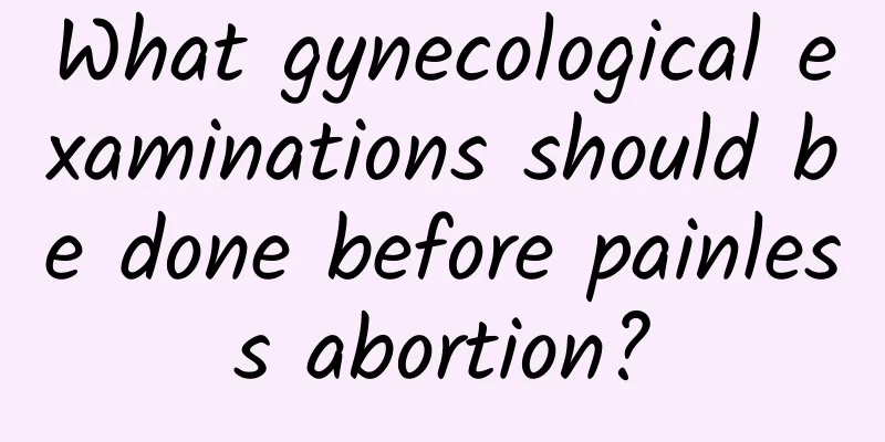 What gynecological examinations should be done before painless abortion?