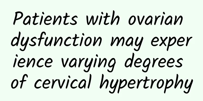 Patients with ovarian dysfunction may experience varying degrees of cervical hypertrophy
