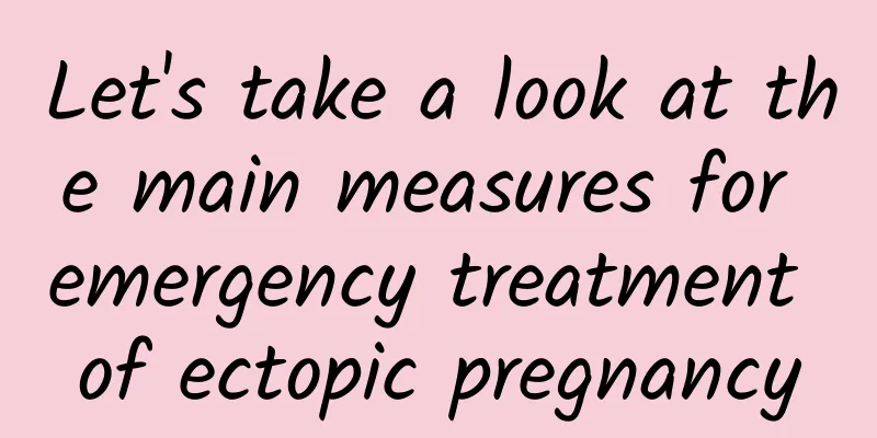 Let's take a look at the main measures for emergency treatment of ectopic pregnancy