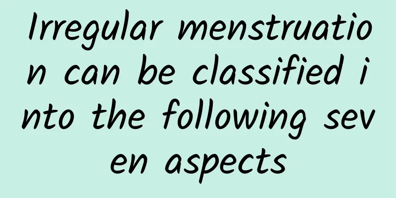 Irregular menstruation can be classified into the following seven aspects