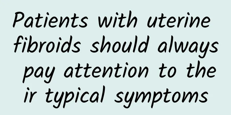Patients with uterine fibroids should always pay attention to their typical symptoms