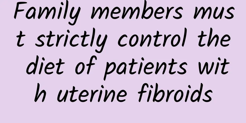 Family members must strictly control the diet of patients with uterine fibroids